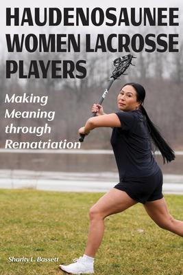 Haudenosaunee Women Lacrosse Players: Making Meaning Through Rematriation