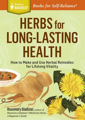 Herbs for Long-Lasting Health: How to Make and Use Herbal Remedies for Lifelong Vitality. a Storey Basics(r) Title Subscription