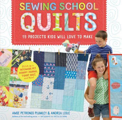 Sewing School (R) Quilts: 15 Projects Kids Will Love to Make; Stitch Up a Patchwork Pet, Scrappy Journal, T-Shirt Quilt, and More