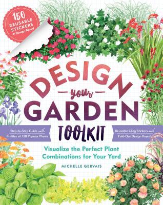 Design-Your-Garden Toolkit: Visualize the Perfect Plant Combinations for Your Yard; Step-By-Step Guide with Profiles of 128 Popular Plants, Reusab