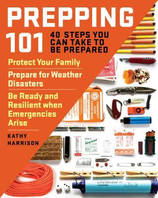 Prepping 101: 40 Steps You Can Take to Be Prepared: Protect Your Family, Prepare for Weather Disasters, and Be Ready and Resilient W