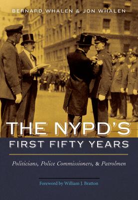 The Nypd's First Fifty Years: Politicians, Police Commissioners, and Patrolmen