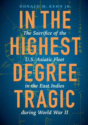 In the Highest Degree Tragic: The Sacrifice of the U.S. Asiatic Fleet in the East Indies During World War II