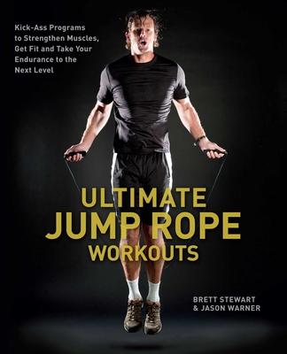 Ultimate Jump Rope Workouts: Kick-Ass Programs to Strengthen Muscles, Get Fit and Take Your Endurance to the Next Level