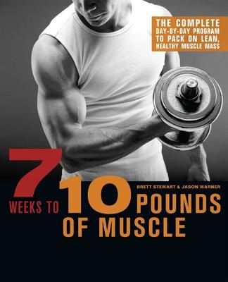 7 Weeks to 10 Pounds of Muscle: The Complete Day-By-Day Program to Pack on Lean, Healthy Muscle Mass