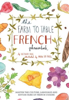 Farm to Table French Phrasebook: Master the Culture, Language and Savoir Faire of French Cuisine