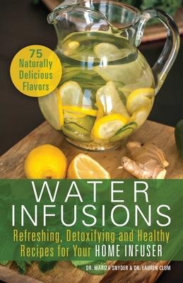 Water Infusions: Refreshing, Detoxifying and Healthy Recipes for Your Home Infuser