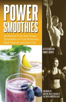 Power Smoothies: All-Natural Fruit and Green Smoothies to Fuel Workouts, Build Muscle and Burn Fat