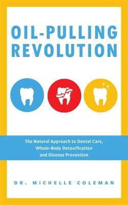 Oil-Pulling Revolution: The Natural Approach to Dental Care, Whole-Body Detoxification and Disease Prevention