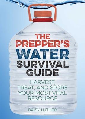 Prepper's Water Survival Guide: Harvest, Treat, and Store Your Most Vital Resource