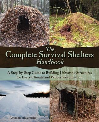 Complete Survival Shelters Handbook: A Step-By-Step Guide to Building Life-Saving Structures for Every Climate and Wilderness Situation