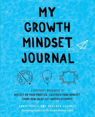 My Growth Mindset Journal: A Teacher's Workbook to Reflect on Your Practice, Cultivate Your Mindset, Spark New Ideas and Inspire Students