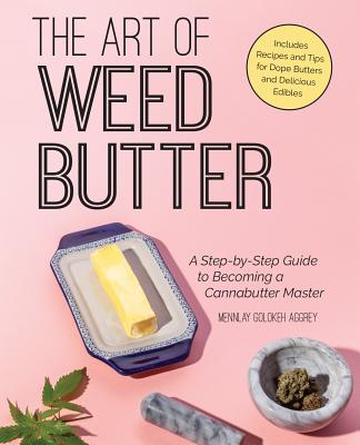 Art of Weed Butter: A Step-By-Step Guide to Becoming a Cannabutter Master