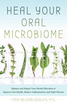 Heal Your Oral Microbiome: Balance and Repair Your Mouth Microbes to Improve Gut Health, Reduce Inflammation and Fight Disease