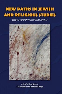 New Paths in Jewish and Religious Studies: Essays in Honor of Professor Elliot R. Wolfson