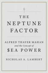 The Neptune Factor: Alfred Thayer Mahan and the Concept of Sea Power Subscription