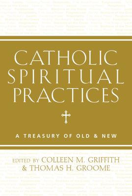 Catholic Spiritual Practices: A Treasury of Old & New