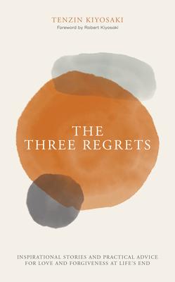 The Three Regrets: Inspirational Stories and Practical Advice for Love and Forgiveness at Life's End