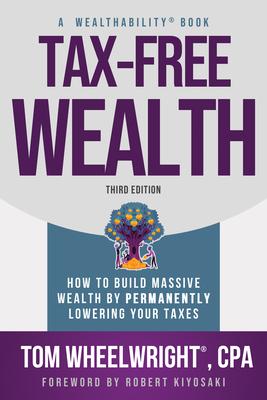 Tax-Free Wealth: How to Build Massive Wealth by Permanently Lowering Your Taxes