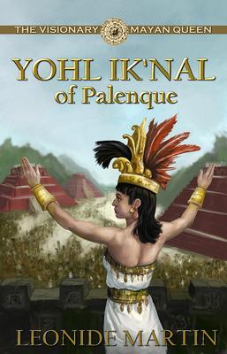 The Visionary Mayan Queen: Yohl Ik'nal of Palenque (Mists of Palenque Book 1)