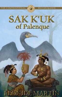 The Controversial Mayan Queen: Sak K'uk of Palenque (Mists of Palenque Book 2)