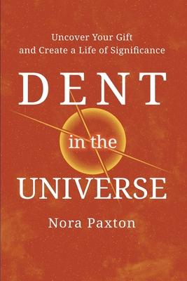 Dent in the Universe: Uncover Your Gift and Create a Life of Significance