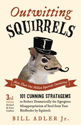 Outwitting Squirrels: 101 Cunning Stratagems to Reduce Dramatically the Egregious Misappropriation of Seed from Your Birdfeeder by Squirrels