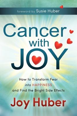 Cancer with Joy: How to Transform Fear Into Happiness and Find the Bright Side Effects