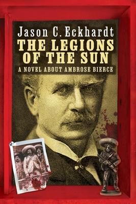 The Legions of the Sun: A Novel about Ambrose Bierce