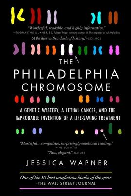 The Philadelphia Chromosome: A Genetic Mystery, a Lethal Cancer, and the Improbable Invention of a Lifesaving Treatment