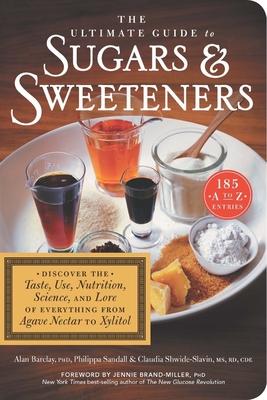 The Ultimate Guide to Sugars and Sweeteners: Discover the Taste, Use, Nutrition, Science, and Lore of Everything from Agave Nectar to Xylitol