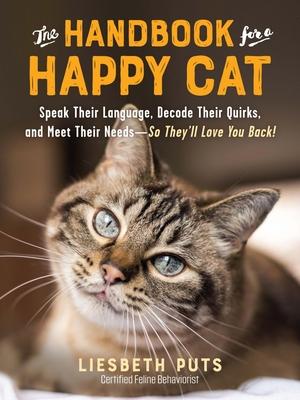 The Handbook for a Happy Cat: Speak Their Language, Decode Their Quirks, and Meet Their Needs - So They'll Love You Back!