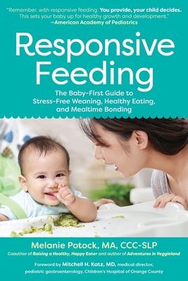 Responsive Feeding: The Baby-First Guide to Stress-Free Weaning, Healthy Eating, and Mealtime Bonding