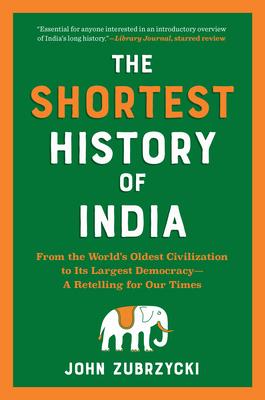 The Shortest History of India: From the World's Oldest Civilization to Its Largest Democracy - A Retelling for Our Times