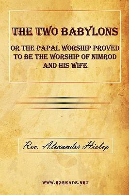 The Two Babylons or The Papal Worship Proved to be the Worship of Nimrod and his Wife