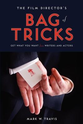 The Film Director's Bag of Tricks: How to Get What You Want from Actors and Writers