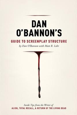 Dan O'Bannon's Guide to Screenplay Structure: Inside Tips from the Writer of Alien, Total Recall & Return of the Living Dead