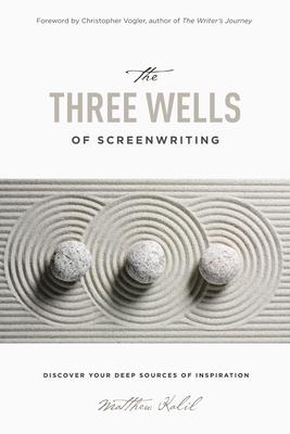 The Three Wells of Screenwriting: Discover Your Deep Sources of Inspiration