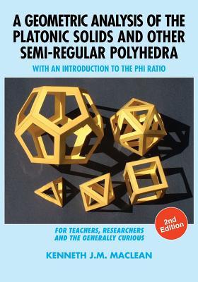 A Geometric Analysis of the Platonic Solids and Other Semi-Regular Polyhedra: With an Introduction to the Phi Ratio, 2nd Edition