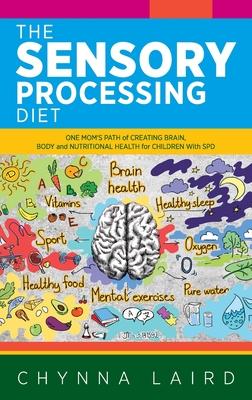 The Sensory Processing Diet: One Mom's Path of Creating Brain, Body and Nutritional Health for Children with SPD