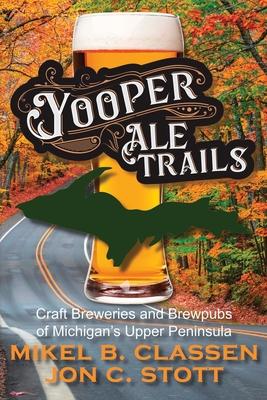 Yooper Ale Trails: Craft Breweries and Brewpubs of Michigan's Upper Peninsula