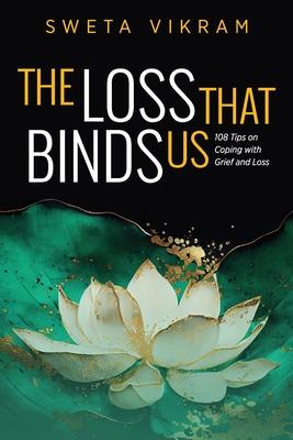 The Loss That Binds Us: 108 Tips on Coping With Grief and Loss