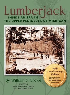 Lumberjack: Inside an Era in the Upper Peninsula of Michigan - 70th Anniversary Edition