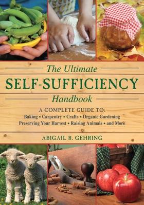 The Ultimate Self-Sufficiency Handbook: A Complete Guide to Baking, Crafts, Gardening, Preserving Your Harvest, Raising Animals, and More