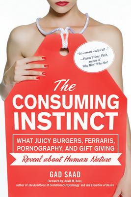 The Consuming Instinct: What Juicy Burgers, Ferraris, Pornography, and Gift Giving Reveal about Human Nature