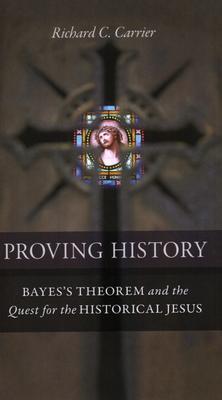 Proving History: Bayes's Theorem and the Quest for the Historical Jesus