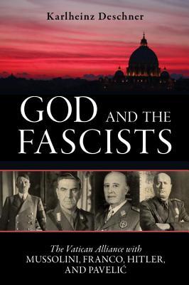 God and the Fascists: The Vatican Alliance with Mussolini, Franco, Hitler, and Pavelic