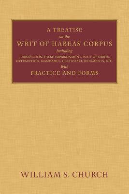 A Treatise of the Writ of Habeas Corpus: Including Jurisdiction, False Imprisonment, Writ of Error, Extradition, Mandamus, Certiorari, Judgments, Etc.