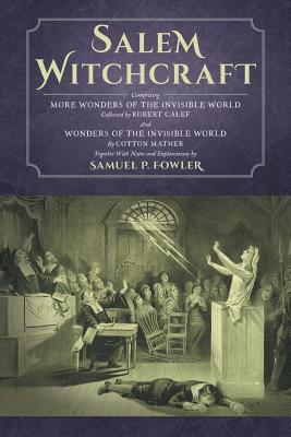 Salem Witchcraft: Comprising More Wonders of the Invisible World. Collected by Robert Calef; And Wonders of the Invisible World, By Cott