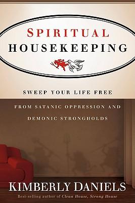 Spiritual Housekeeping: Sweep Your Life Free from Demonic Strongholds and Satanic Oppression